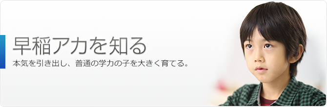 早稲アカを知る | 本気を引き出し、普通の学力の子を大きく育てる。