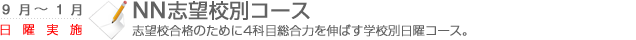 NN志望校別コース　志望校合格のために4科目総合力を伸ばす学校別日曜コース。
