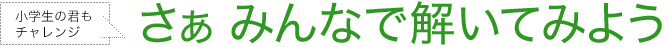 小学生の君もチャレンジ　さぁみんなで解いてみよう