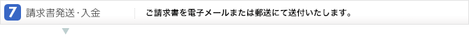 7.請求書発送・入金:ご請求書を電子メールにて送付いたします。