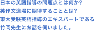 日本の英語指導の問題点とは何か?英作文道場に期待することとは?東大受験英語指導の英気スパートである竹岡先生にお話を伺いました。