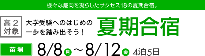 様々な趣向を凝らしたサクセス18の夏期合宿。 高校2年生対象 大学受験へのはじめの一歩を踏み出そう! 夏期合宿 苗場