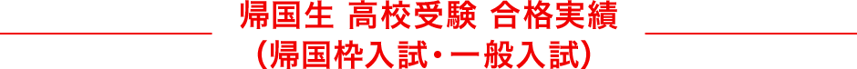 帰国生 高校受験 合格実績（帰国枠入試・一般入試）