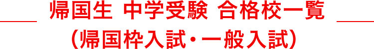 帰国生 中学受験 合格校一覧（帰国枠入試・一般入試）