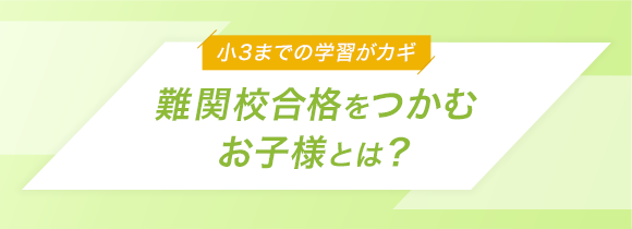 小3までの学習がカギ 難関校合格をつかむお子様とは？