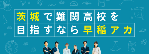 茨城で難関高校を目指すなら早稲アカ