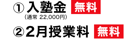 ①入塾金 無料(通常22,000円) ②2月授業料 無料