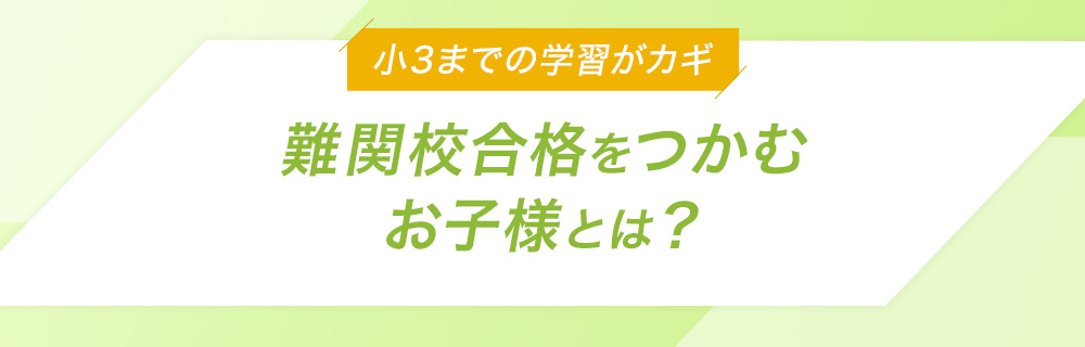 小3までのスタートがカギ 難関校合格をつかむお子様とは？