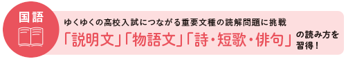 国語：ゆくゆくの高校入試につながる重要文種の読解問題に挑戦 「説明文」「物語文」「詩・短歌・俳句」の読み方を習得！