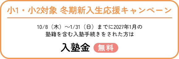 冬期新入生応援キャンペーン 10/8（木）～1/31（日）までに2027年1月の塾籍を含む入塾手続きをされた方は入塾金無料
