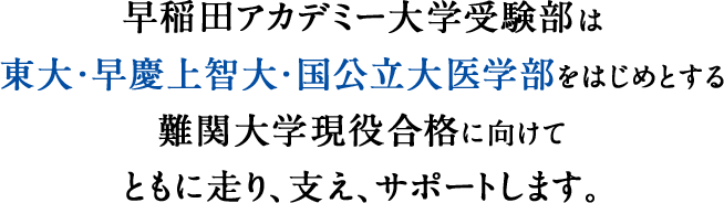 早稲田アカデミー大学受験部は東大・早慶上智大・国公立大医学部をはじめとする難関大学現役合格に向けてともに走り、支え、サポートします。