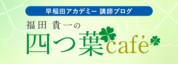 早稲田アカデミー 講師ブログ 福田貴一の四つ葉Café