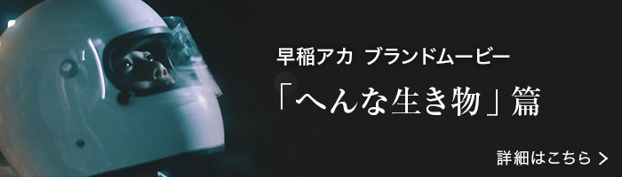 早稲アカ ブランドムービー「へんな生き物」篇