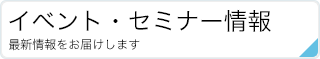 イベント・セミナー情報|最新情報をお届けします。