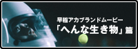 早稲アカブランドムービー「へんな生き物」篇