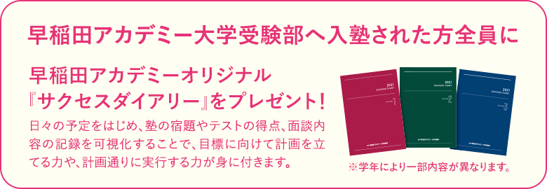 入塾された方全員に早稲田アカデミーオリジナル『サクセスダイアリー』をプレゼント!