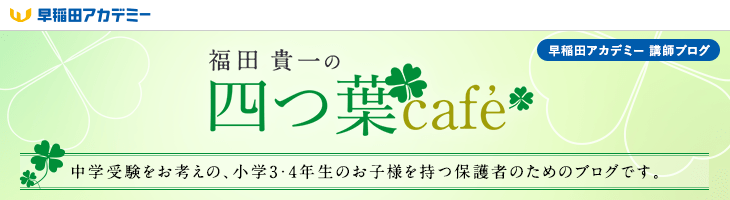 四つ葉cafe 福田貴一 中学受験をお考えの小学生3・4年生のお子様をお持ちの保護者の方のためのブログ